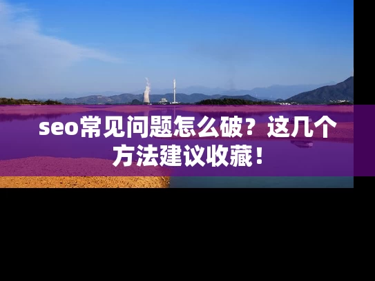 seo常见问题怎么破？这几个方法建议收藏！