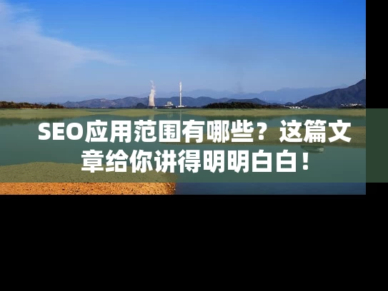 SEO应用范围有哪些？这篇文章给你讲得明明白白！