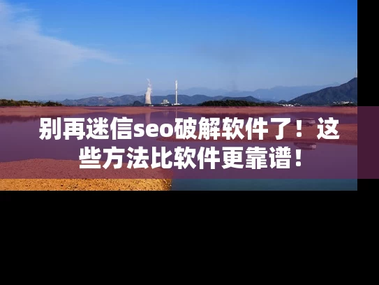别再迷信seo破解软件了！这些方法比软件更靠谱！