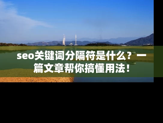 seo关键词分隔符是什么？一篇文章帮你搞懂用法！