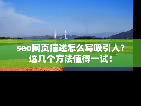 seo网页描述怎么写吸引人？这几个方法值得一试！
