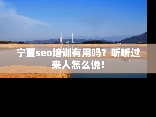 宁夏seo培训有用吗？听听过来人怎么说！