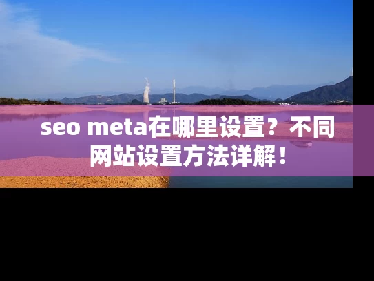 seo meta在哪里设置?不同网站设置方法详解! seo meta在哪里设置?不同网站设置方法详解!