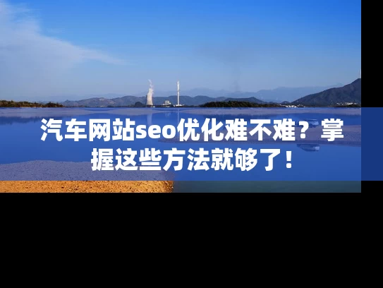 汽车网站seo优化难不难？掌握这些方法就够了！
