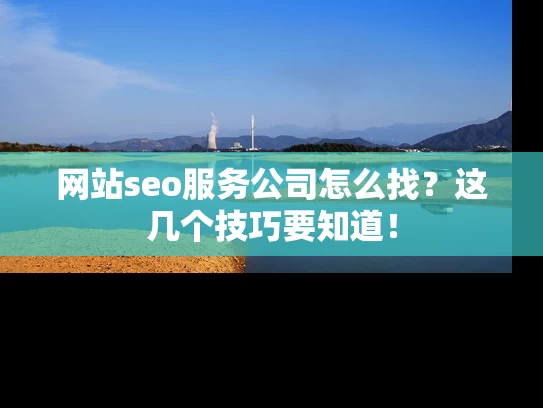网站seo服务公司怎么找？这几个技巧要知道！