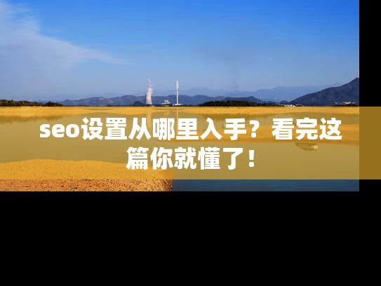 seo设置从哪里入手？看完这篇你就懂了！