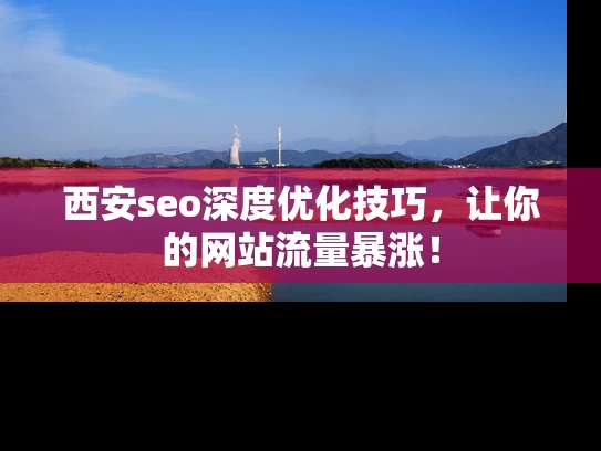 西安seo深度优化技巧，让你的网站流量暴涨！