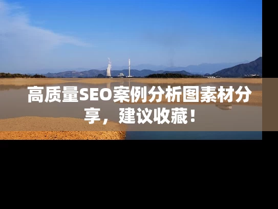 高质量SEO案例分析图素材分享，建议收藏！