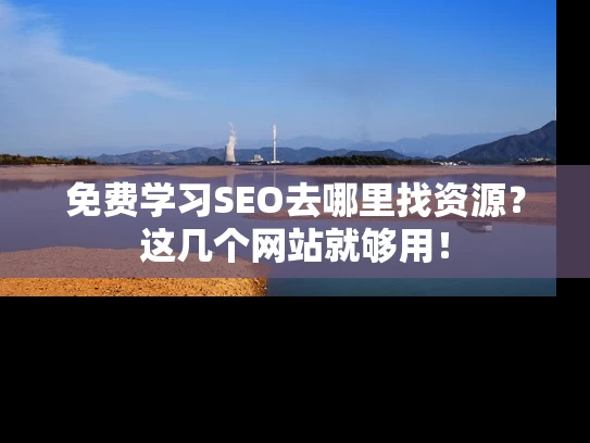 免费学习SEO去哪里找资源？这几个网站就够用！