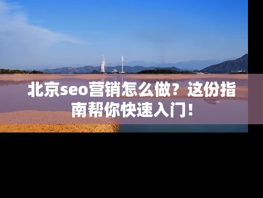 北京seo营销怎么做？这份指南帮你快速入门！