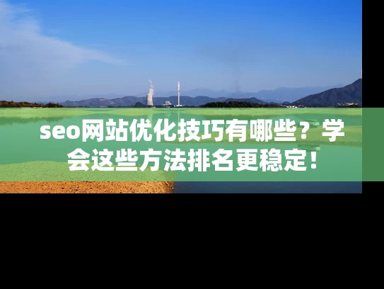 seo网站优化技巧有哪些？学会这些方法排名更稳定！