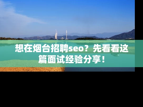 想在烟台招聘seo？先看看这篇面试经验分享！