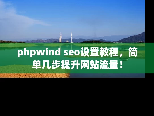 phpwind seo设置教程，简单几步提升网站流量！