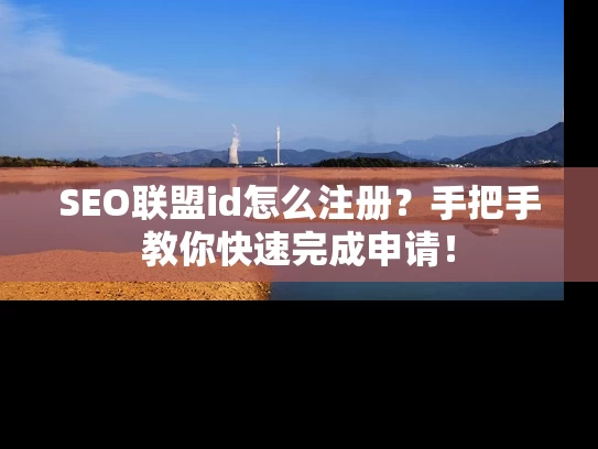 SEO联盟id怎么注册？手把手教你快速完成申请！
