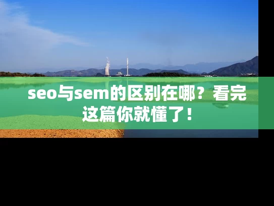 seo与sem的区别在哪？看完这篇你就懂了！