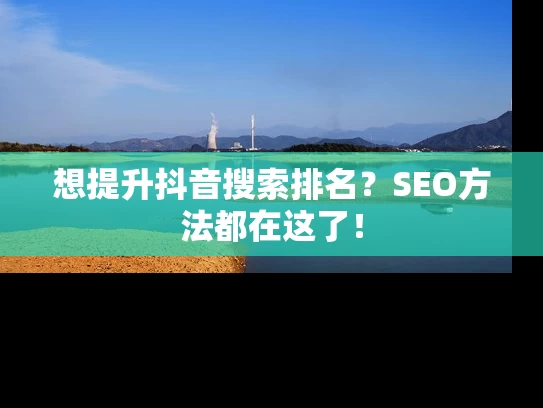 想提升抖音搜索排名？SEO方法都在这了！