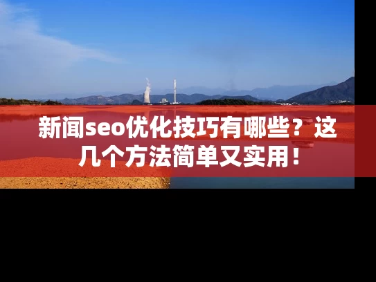新闻seo优化技巧有哪些？这几个方法简单又实用！