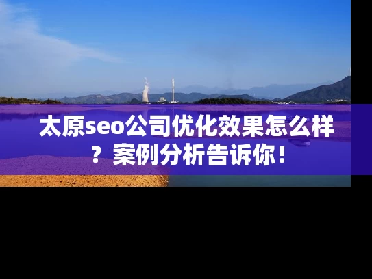 太原seo公司优化效果怎么样？案例分析告诉你！