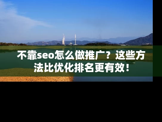不靠seo怎么做推广？这些方法比优化排名更有效！