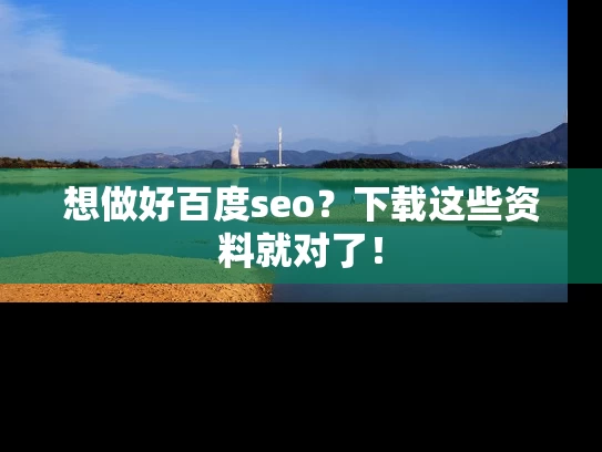 想做好百度seo？下载这些资料就对了！