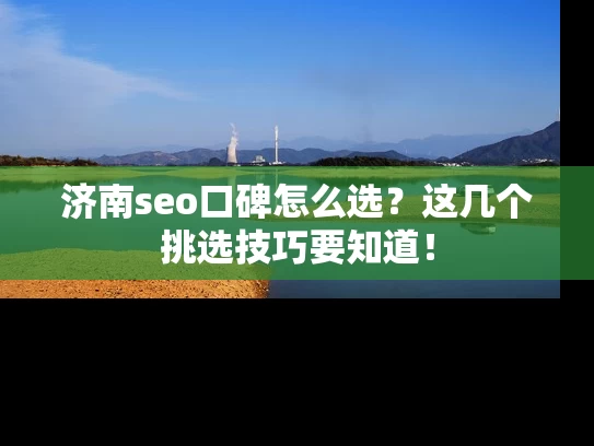 济南seo口碑怎么选？这几个挑选技巧要知道！