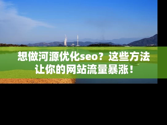 想做河源优化seo？这些方法让你的网站流量暴涨！