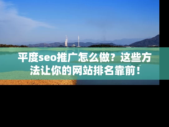 平度seo推广怎么做？这些方法让你的网站排名靠前！