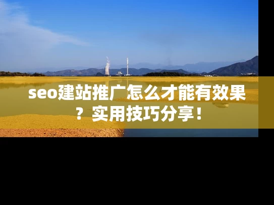 seo建站推广怎么才能有效果？实用技巧分享！
