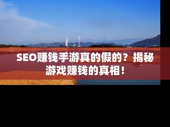 SEO赚钱手游真的假的？揭秘游戏赚钱的真相！