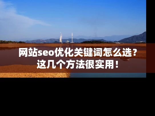 网站seo优化关键词怎么选？这几个方法很实用！
