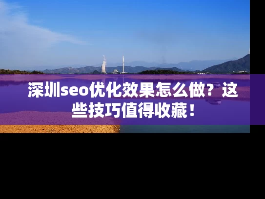 深圳seo优化效果怎么做？这些技巧值得收藏！