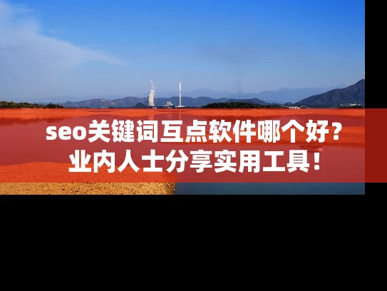 seo关键词互点软件哪个好？业内人士分享实用工具！