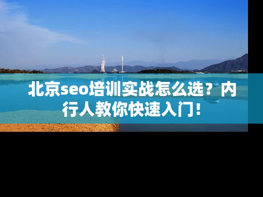 北京seo培训实战怎么选？内行人教你快速入门！