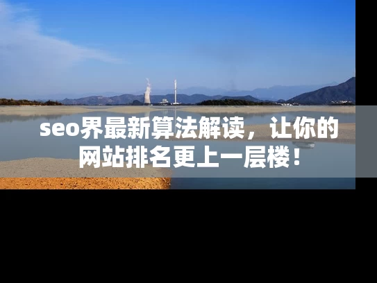 seo界最新算法解读，让你的网站排名更上一层楼！