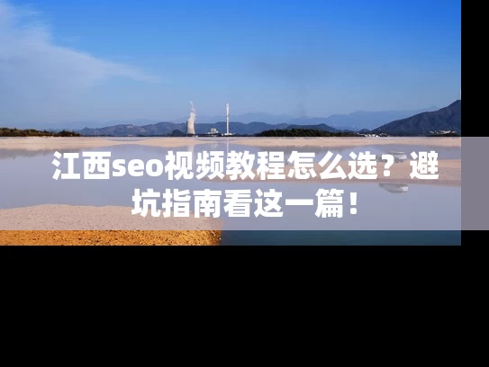 江西seo视频教程怎么选？避坑指南看这一篇！