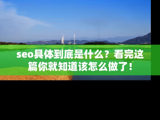 seo具体到底是什么？看完这篇你就知道该怎么做了！