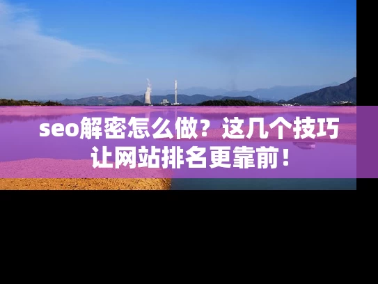 seo解密怎么做？这几个技巧让网站排名更靠前！