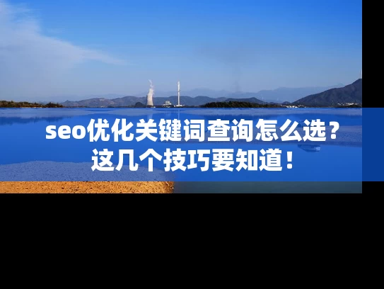 seo优化关键词查询怎么选？这几个技巧要知道！