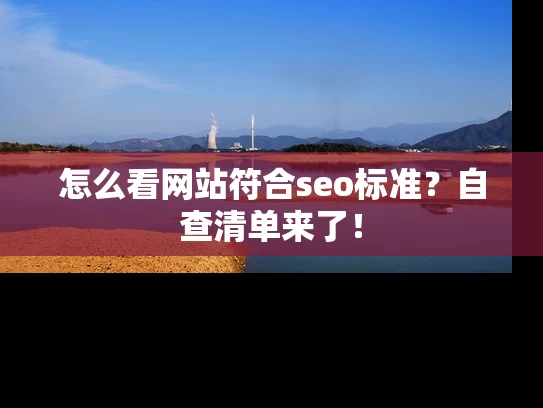 怎么看网站符合seo标准？自查清单来了！