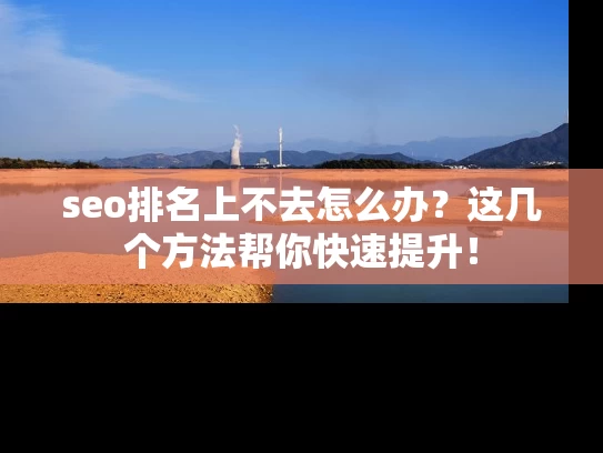 seo排名上不去怎么办？这几个方法帮你快速提升！