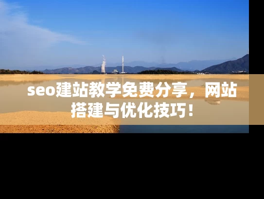 seo建站教学免费分享，网站搭建与优化技巧！