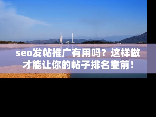 seo发帖推广有用吗？这样做才能让你的帖子排名靠前！