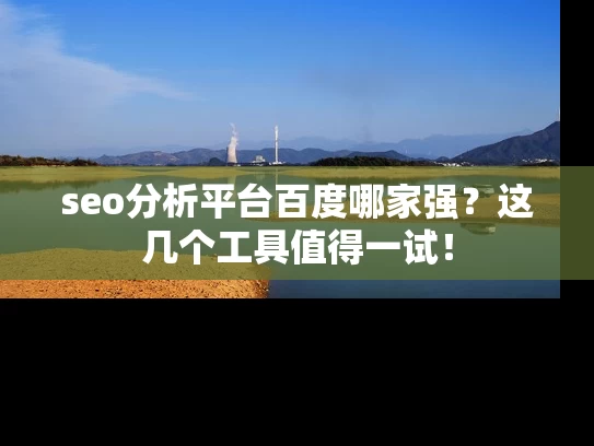 seo分析平台百度哪家强？这几个工具值得一试！