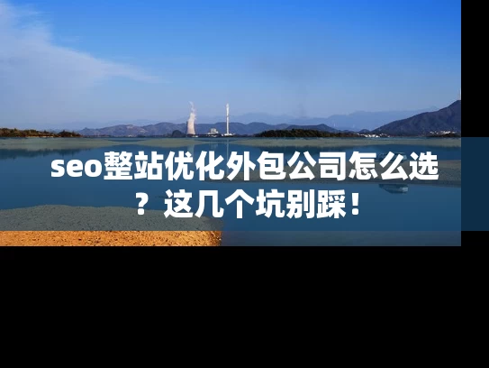 seo整站优化外包公司怎么选？这几个坑别踩！