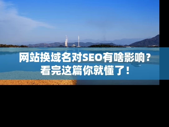 网站换域名对SEO有啥影响？看完这篇你就懂了！