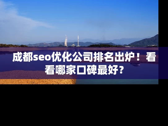 成都seo优化公司排名出炉！看看哪家口碑最好？