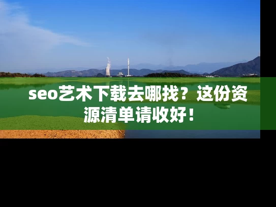 seo艺术下载去哪找？这份资源清单请收好！