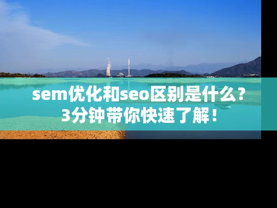 sem优化和seo区别是什么？3分钟带你快速了解！