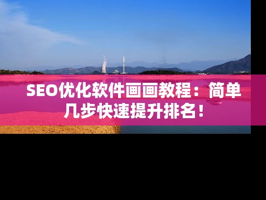 SEO优化软件画画教程：简单几步快速提升排名！