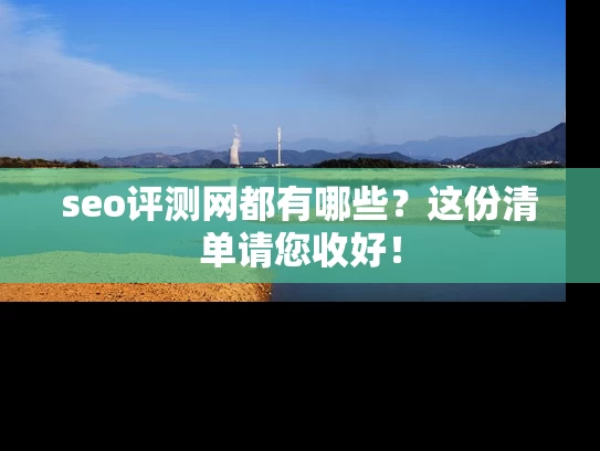 seo评测网都有哪些？这份清单请您收好！